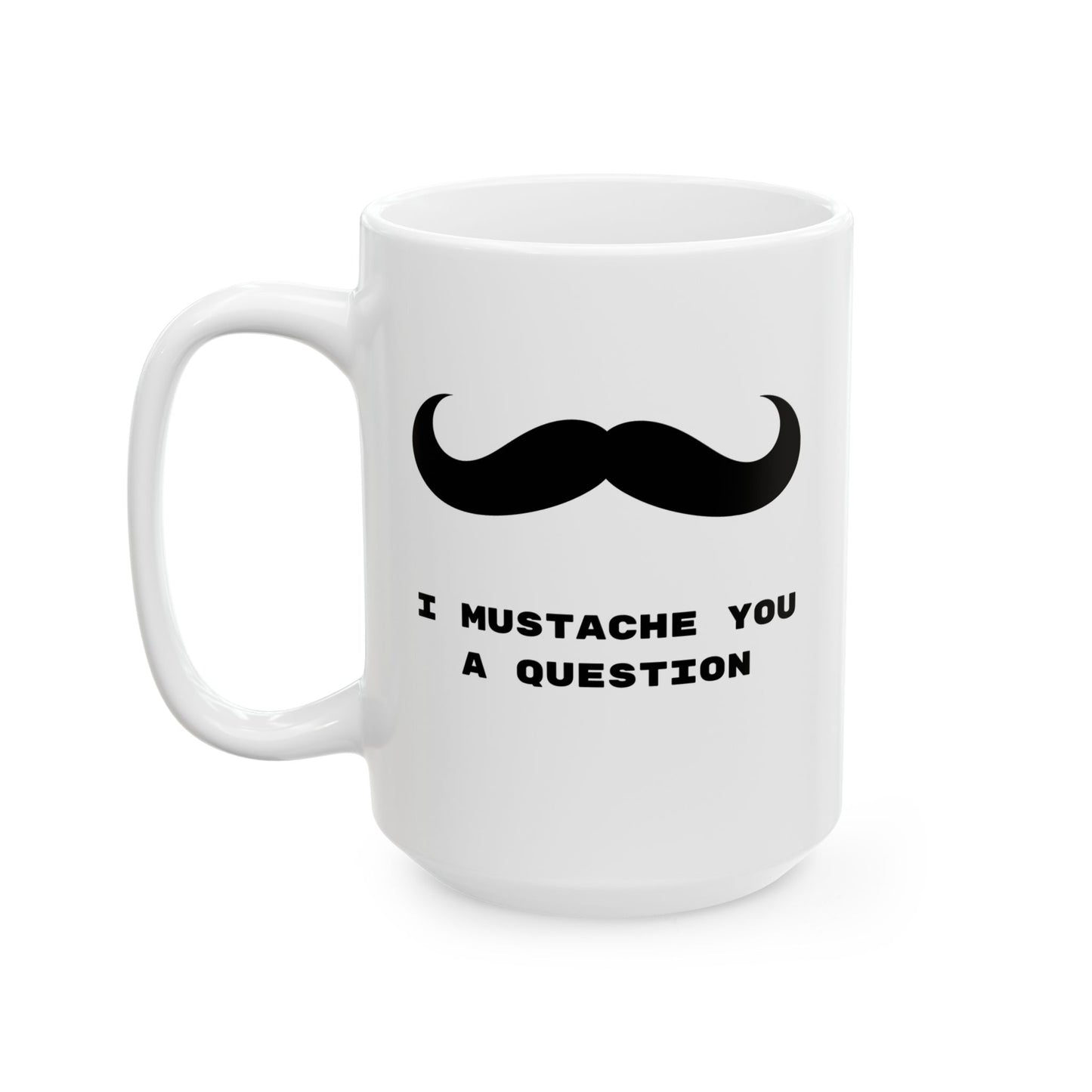 I Mustache you a question, Funny Mug, Coffee Mug, Tea Mug, Gift for Him,