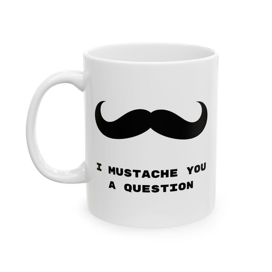 I Mustache you a question, Funny Mug, Coffee Mug, Tea Mug, Gift for Him,